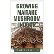 Growing Maitake Mushroom Indoor: Everything You Need to know on Growing Maitake Mushroom Indoor: New and Updated Techniques