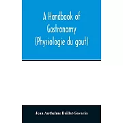 A handbook of gastronomy (Physiologie du goût)