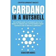 Cardano in a Nutshell: The ultimate guide to introduce you to the world of Cardano ADA, cryptocurrency smart contracts and to master it compl