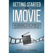 Getting Started with iMovie: An Insanely Easy Guide to Movie Editing With iMovie
