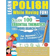 Learn Polish While Having Fun! - For Beginners: EASY TO INTERMEDIATE - STUDY 100 ESSENTIAL THEMATICS WITH WORD SEARCH PUZZLES - VOL.1 - Uncover How to