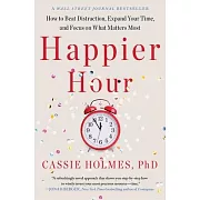 Happier Hour: How to Beat Distraction, Expand Your Time, and Focus on What Matters Most
