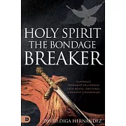 Holy Spirit: The Bondage Breaker: Experience Permanent Deliverance from Mental, Emotional, and Demonic Strongholds