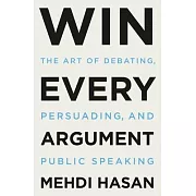 Win Every Argument: The Art of Debating, Persuading, and Public Speaking