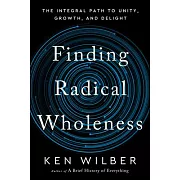 Finding Radical Wholeness: The Integral Path to Unity, Growth, and Delight