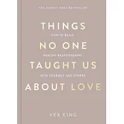 Things No One Taught Us About Love: How to Build Healthy Relationships with Yourself and Others