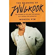 The Meaning of Jungkook: The Triumph of Bts and the Making of a Global Pop Superstar