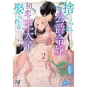 捨てられ公爵令嬢は初恋の王太子に娶られる 2