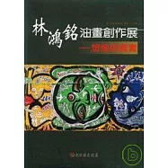 彰化縣美術家接力展第34輯-林鴻銘油畫創作展=-想像與真實