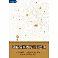 顧客洞察者的田野手冊：如何從顧客行為脈絡中找出商機，打造創新服務與產品!