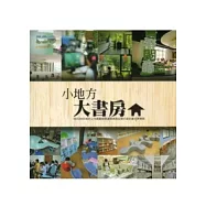 小地方大書房：98及99年補助公共圖書館閱讀環境與設備升級計畫成果專輯