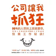 公司讓我抓狂：99%的人想到上班就鬱卒，改造人生專家教你1%的人才知道的快樂工作秘訣!
