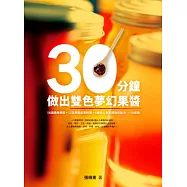 30分鐘做出雙色夢幻果醬：56道經典果醬+12道果醬創意料理+6種貼心果醬禮物包裝法，一次收錄