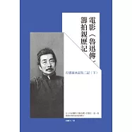 電影魯迅傳籌拍親歷記：行雲流水記往二記(下)