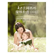 法國媽媽優雅教養100招：如何讓寶寶一覺到天亮?小孩挑食怎麼辦?怎樣培養孩子的自制力?最實用的法國式教養【全彩配圖版】