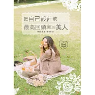 把自己設計成最高回頭率的美人：大迴響!網路發文閱覽人數突破230萬!史上最強的美人養成法