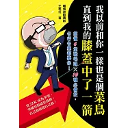 我以前和你一樣也是個菜鳥，直到我的膝蓋中了一箭：搞懂6堂職場課x 10種必備技，各行各業都要你!