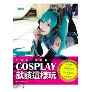 COSPLAY就該這樣玩：知名角色×服裝製作技巧×COS注意事項×拍攝要領