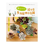 不澆水!黏土作的喲!超可愛多肉植物小花園：仿舊雜貨×人氣配色×手作綠意──懶人在家也能作の經典款多肉植物黏土BEST.25