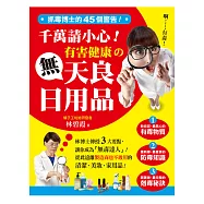 抓毒博士的45個警告!千萬請小心有害健康的無天良日用品：林博士傳授3大要點，讓你成為「無毒達人」!從此遠離製造商也不敢用的清潔、美妝、家用品!