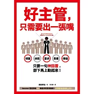 好主管，只需要出一張嘴：傾聽、誇獎、要求、責備、傳達……只要一句神回覆，部下馬上動起來!