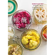 輕醃蔬菜玻璃罐：誰說醃漬食品都不健康?使用養生食材、輕醃手法，享受健康無負擔的蔬菜生活!