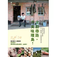 主廚帶路，用美味環島!：走進田間食堂!20場食旅+34道食譜，吃一頓剛摘採、初捕獲的鄉間好滋味