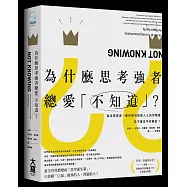 為什麼思考強者總愛「不知道」?：傑出商業家、藝術家與創新人士如何精通從不確定中找機會?
