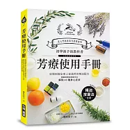 芳療使用手冊：初學新手的入門圖解教科書!從頭到腳全家人皆適用的精油配方，簡單易學的按摩手法解除40種常見的身心症狀