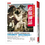 活色生香的希臘神話：又莞爾笑聲、又淒楚輕嘆，讓希臘諸神告訴你 怎樣在塵世中，混得比神還出色!