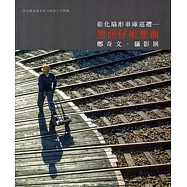 彰化縣美術家接力展第84輯彰化扇形車庫巡禮：黑頭仔追想曲鄭奇文攝影展