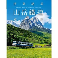 世界絕美山岳鐵道蒐藏：馳騁於山林湖光間的美麗瞬間，撼動人心的絕景之旅!