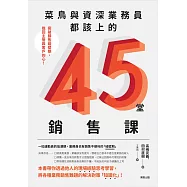 菜鳥與資深業務員都該上的45堂銷售課：突破銷售碰壁期，挽回主管與客戶的心!
