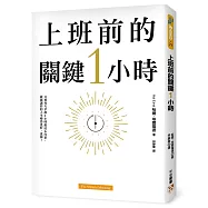 上班前的關鍵1小時：為什麼成功的人比別人早1小時起床?只要每天早晨做這6件事，就能徹底改變你的工作和生活!