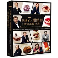 法國7大甜點師烘焙祕技全書：180道經典創意甜點，殿堂級大師夢幻逸作+獨門技法，不藏私完全圖解親授!