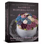 Ariel的超完美韓式擠花藝術&技巧全書：第一本專業級韓式奶油霜擠花圖解書!從蛋糕體配方×奶油霜調味×調色公式×擠花花型到組合訣竅， 甜點、蛋糕設計必備讀本