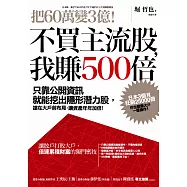 把60萬變3億!不買主流股，我賺500倍：只靠公開資訊就能挖出隱形潛力股，搶在大戶前布局，讓資產年年加倍!
