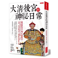 大清後宮的神祕日常：戲說歷史不如正說歷史，清史專家從皇帝私生活紀錄、名臣、后妃、宦官目睹口述，解密歷史的最核心處