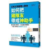 日本王牌經理人教你如何把豬隊友帶成神助手：提高部下動力、打造優秀團隊，一流主管的48個帶人心法