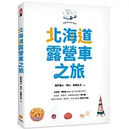 北海道露營車之旅：自由度、機動性最強，省下住宿費更好買!泡溫泉、嘗美食，各種特色景點一車玩盡!從道北到道南，露營地、休息站情報完整大公開!