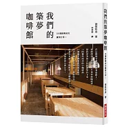 我們的築夢咖啡館：18間獲得成功的小咖啡館，18個攜手創業奮鬥的家庭。開店契機、經營理念、餐飲特色、創業資本額、空間配置、具體建議……──毫無保留公開分享!