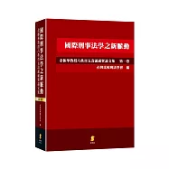 國際刑事法學之新脈動：余振華教授六秩晉五壽誕祝賀論文集(第一卷)