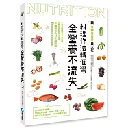 料理作法轉個彎，全營養不流失：你還在破壞營養不自知嗎?改變錯誤的調理小習慣，130種餐桌食材烹調訣竅，簡單就能保留食材全部的營養!