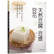 天然豆腐.豆漿.豆花：100道健康營養、100%非基因改造、無添加的手工美味自己做。從黃豆到豆腐的簡易百科!