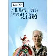 起鼓傳神：五指能操千萬兵 北管布袋戲藝師吳清發(附光碟)