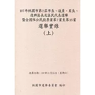 107年桃園市第2屆市長、議員、里長、復興區長及區民代表選舉暨全國性公民投票案第7案至第16案選舉實錄(上、下冊/附光碟)