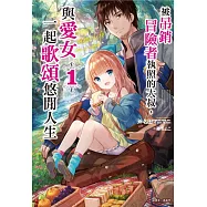 被吊銷冒險者執照的大叔，與愛女一起歌頌悠閒人生 1(首刷附錄版)