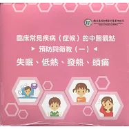 臨床常見疾病(症候)的中醫觀點預防與衛教(一)：失眠、低熱、發熱、頭痛(光碟)