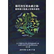 蘇花改生態永續之路 當幸福工程遇上生物多樣性：台9線蘇花公路山區路段改善計畫 指標生物研究計畫成果發表會論文集