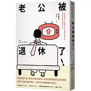 老公被退休了!：從財務管理、夫妻關係、再次就業的迷惘不安趨向平緩的49種解決方案